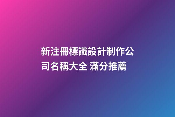 新注冊標識設計制作公司名稱大全 滿分推薦-第1張-公司起名-玄機派